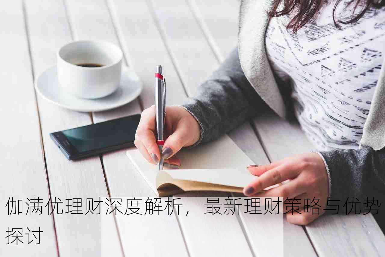 伽满优理财深度解析，最新理财策略与优势探讨