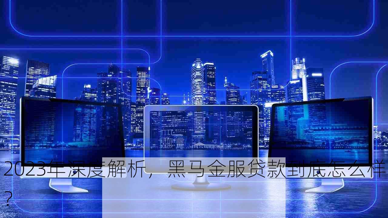 2023年深度解析，黑马金服贷款到底怎么样？