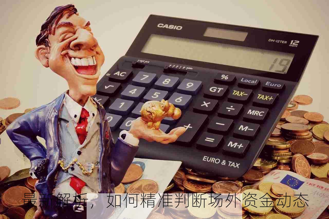 最新解析，如何精准判断场外资金动态