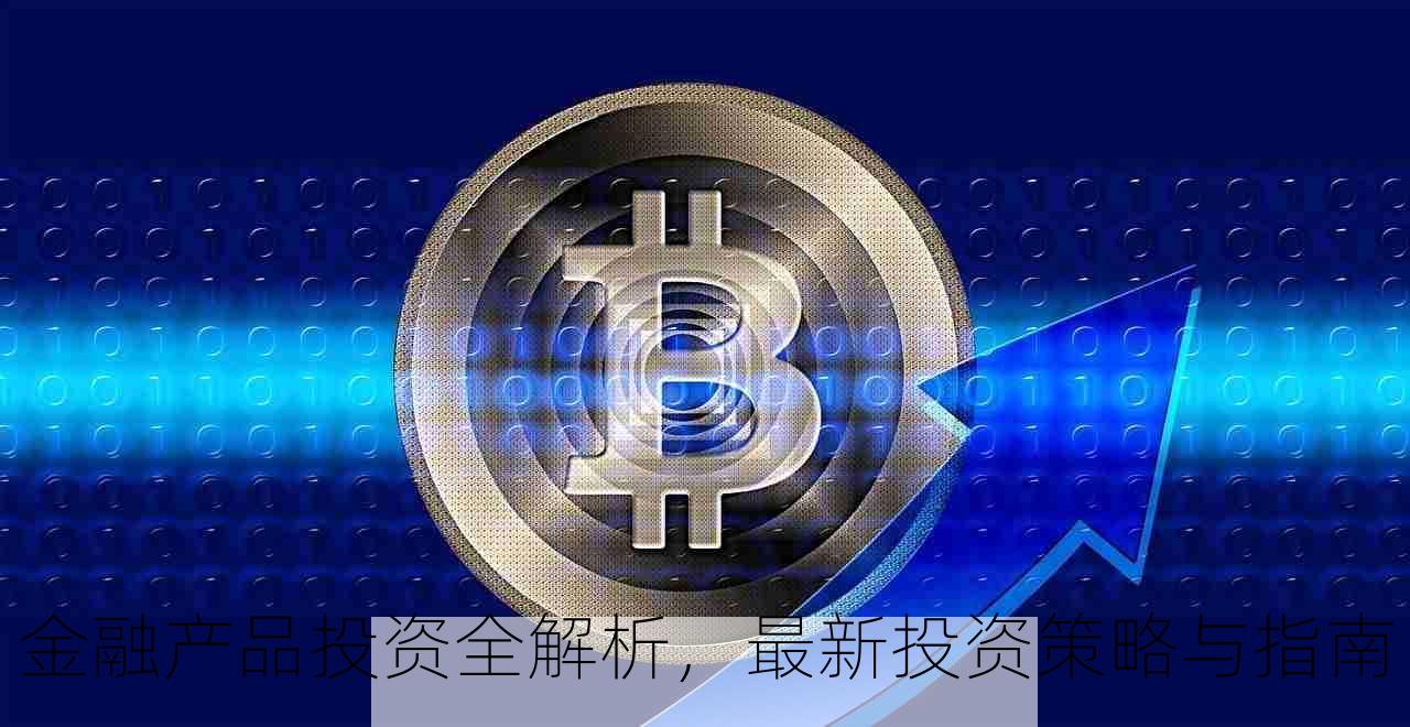 金融产品投资全解析，最新投资策略与指南