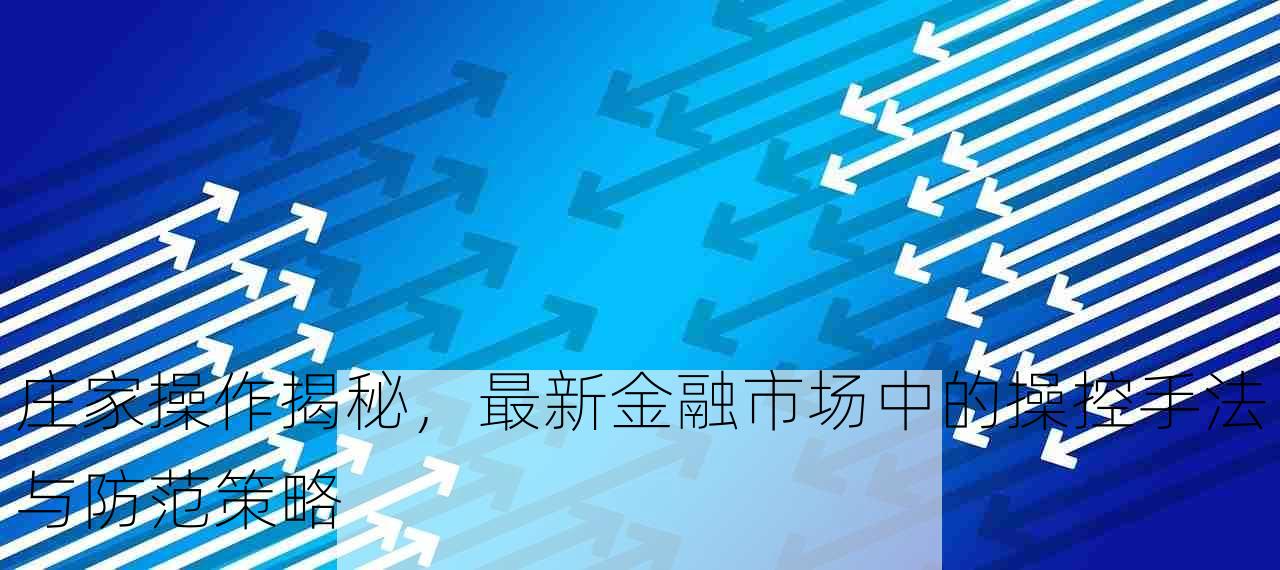 庄家操作揭秘，最新金融市场中的操控手法与防范策略