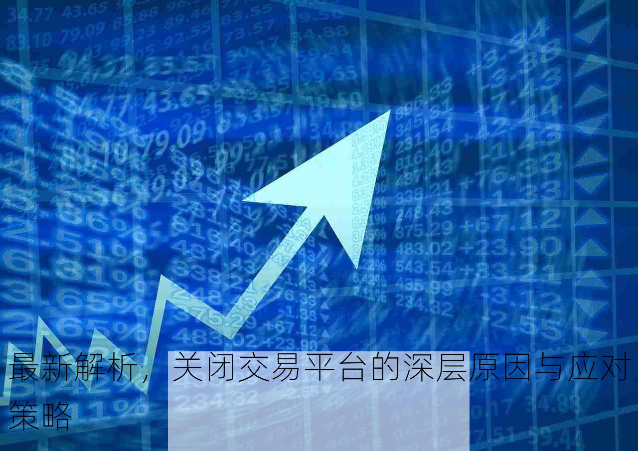 最新解析，关闭交易平台的深层原因与应对策略