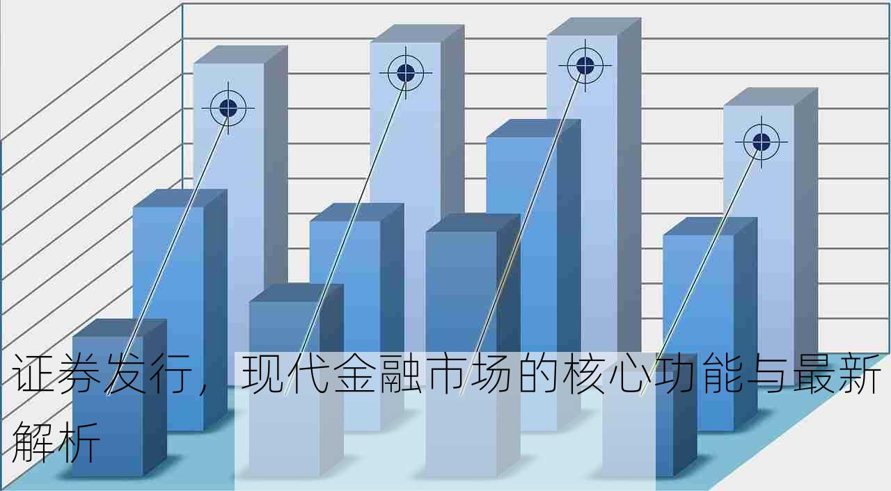 证券发行，现代金融市场的核心功能与最新解析