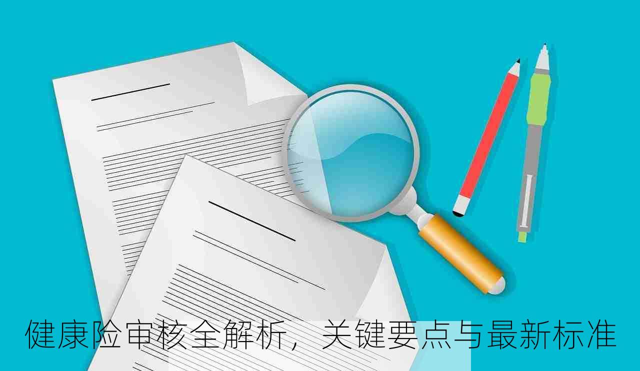 健康险审核全解析，关键要点与最新标准