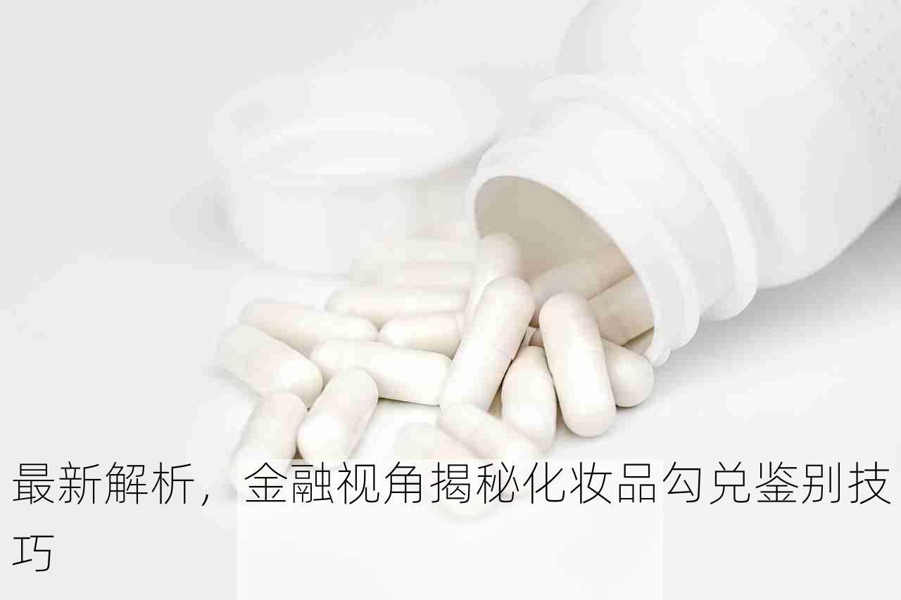 最新解析，金融视角揭秘化妆品勾兑鉴别技巧