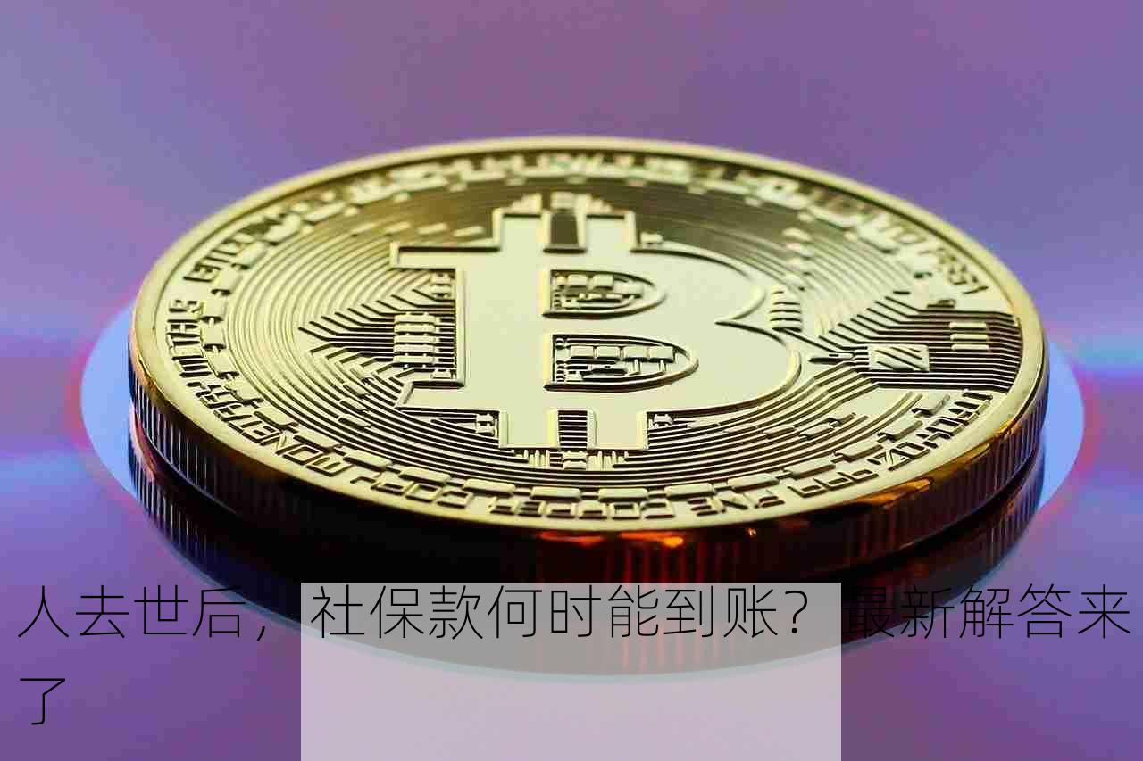 人去世后，社保款何时能到账？最新解答来了