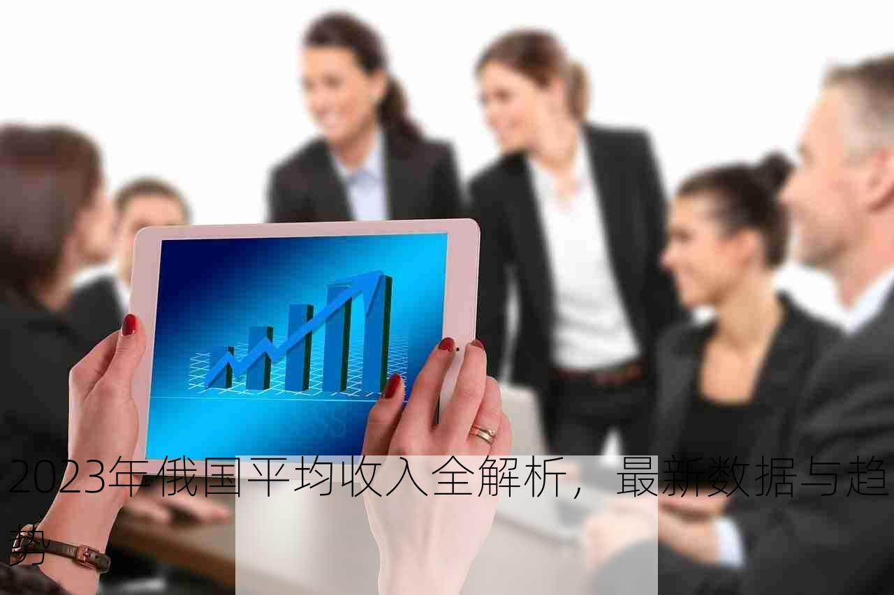 2023年俄国平均收入全解析，最新数据与趋势