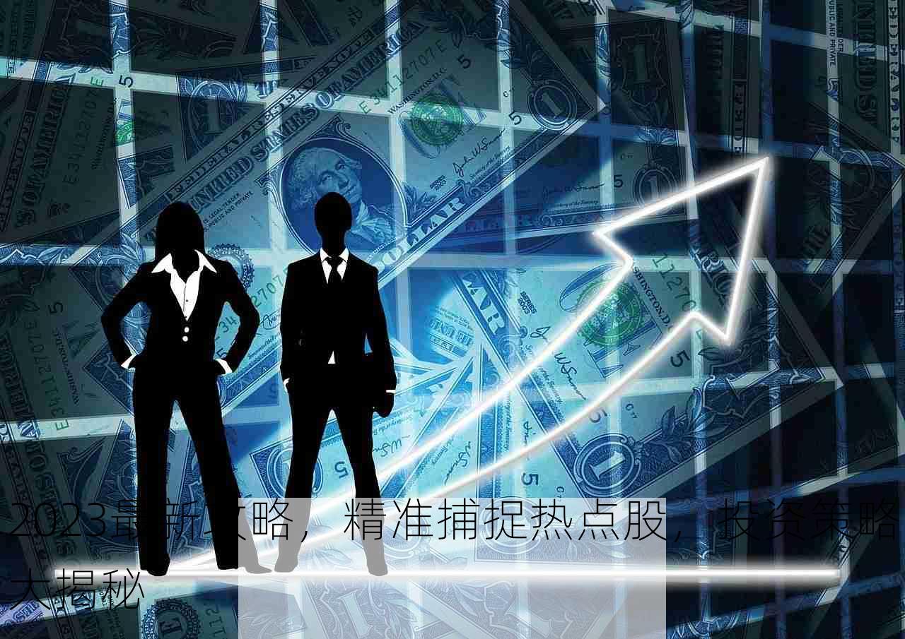 2023最新攻略，精准捕捉热点股，投资策略大揭秘