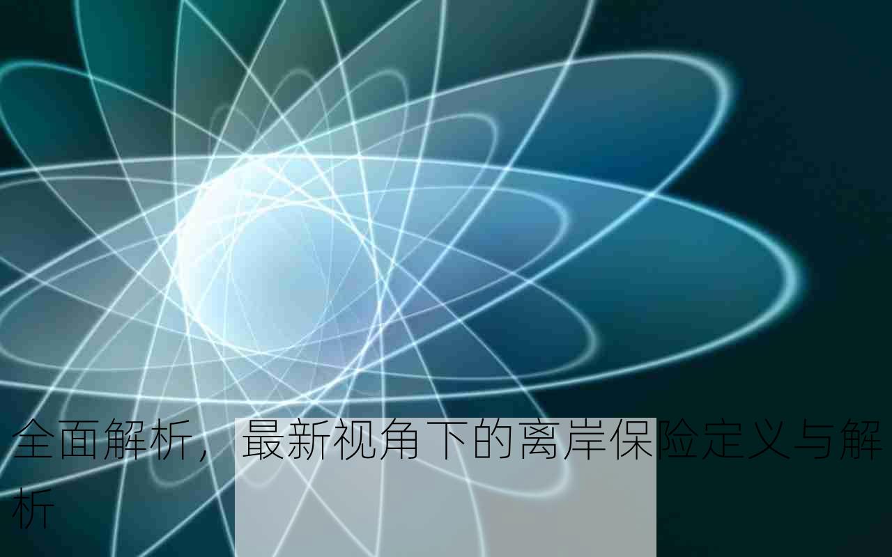 全面解析，最新视角下的离岸保险定义与解析